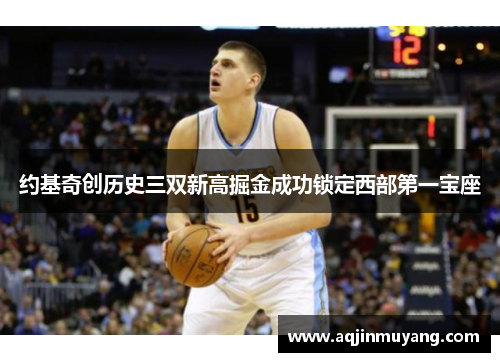 约基奇创历史三双新高掘金成功锁定西部第一宝座